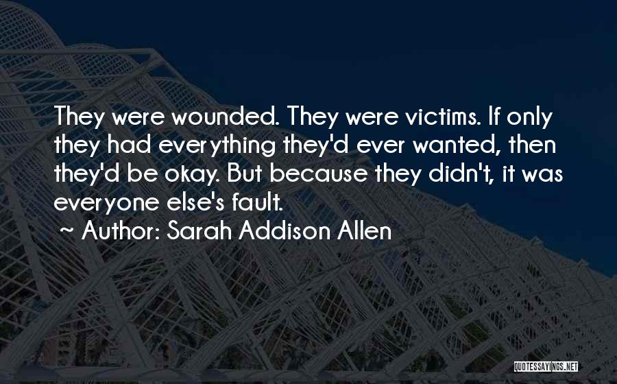 Sarah Addison Allen Quotes: They Were Wounded. They Were Victims. If Only They Had Everything They'd Ever Wanted, Then They'd Be Okay. But Because