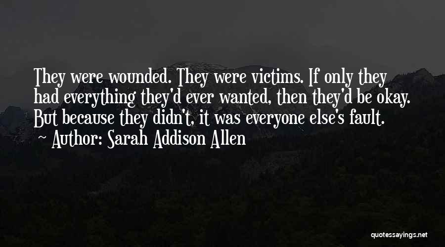 Sarah Addison Allen Quotes: They Were Wounded. They Were Victims. If Only They Had Everything They'd Ever Wanted, Then They'd Be Okay. But Because