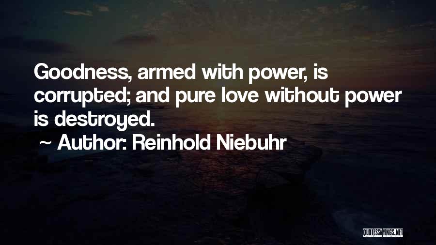 Reinhold Niebuhr Quotes: Goodness, Armed With Power, Is Corrupted; And Pure Love Without Power Is Destroyed.