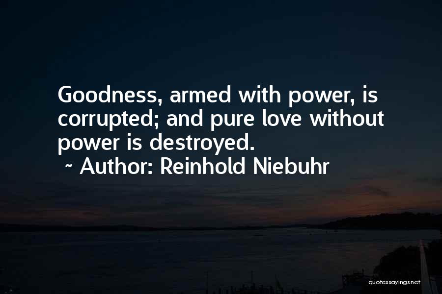 Reinhold Niebuhr Quotes: Goodness, Armed With Power, Is Corrupted; And Pure Love Without Power Is Destroyed.