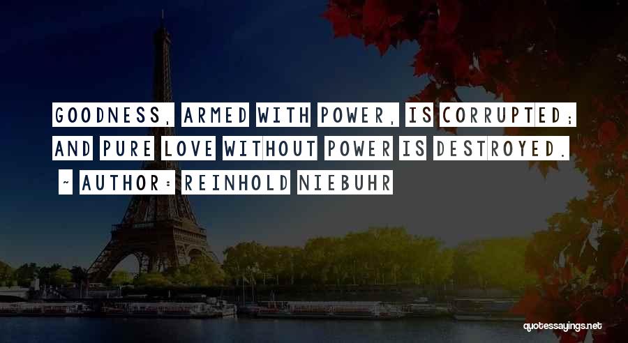 Reinhold Niebuhr Quotes: Goodness, Armed With Power, Is Corrupted; And Pure Love Without Power Is Destroyed.