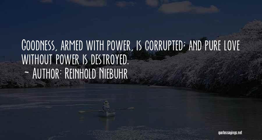 Reinhold Niebuhr Quotes: Goodness, Armed With Power, Is Corrupted; And Pure Love Without Power Is Destroyed.