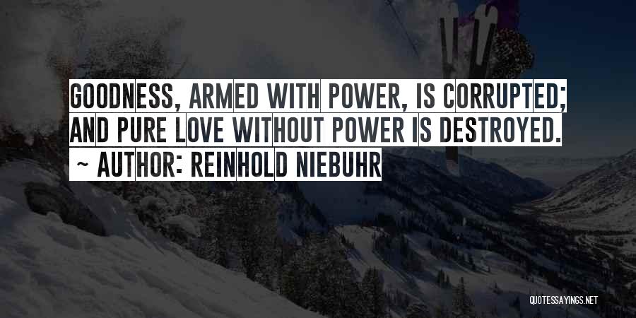 Reinhold Niebuhr Quotes: Goodness, Armed With Power, Is Corrupted; And Pure Love Without Power Is Destroyed.