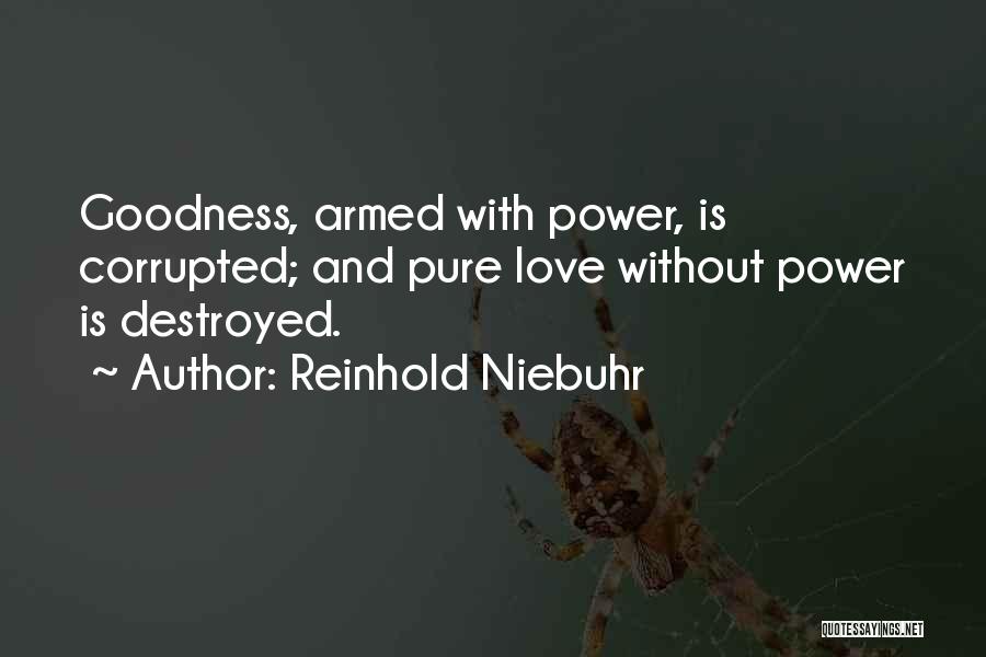 Reinhold Niebuhr Quotes: Goodness, Armed With Power, Is Corrupted; And Pure Love Without Power Is Destroyed.