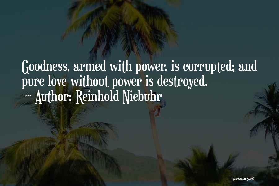 Reinhold Niebuhr Quotes: Goodness, Armed With Power, Is Corrupted; And Pure Love Without Power Is Destroyed.