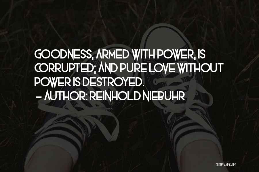 Reinhold Niebuhr Quotes: Goodness, Armed With Power, Is Corrupted; And Pure Love Without Power Is Destroyed.