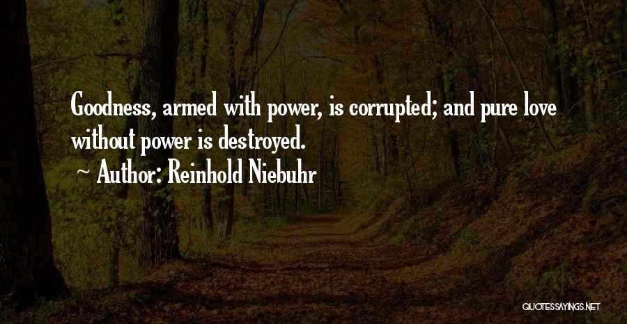 Reinhold Niebuhr Quotes: Goodness, Armed With Power, Is Corrupted; And Pure Love Without Power Is Destroyed.