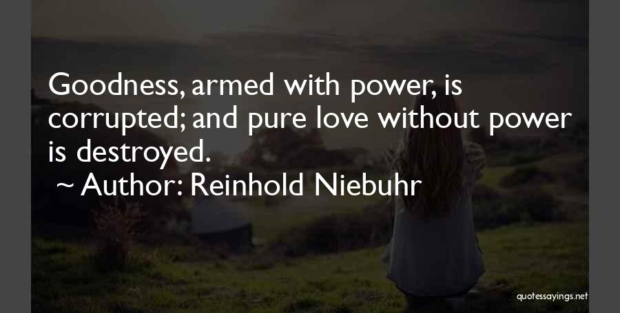 Reinhold Niebuhr Quotes: Goodness, Armed With Power, Is Corrupted; And Pure Love Without Power Is Destroyed.