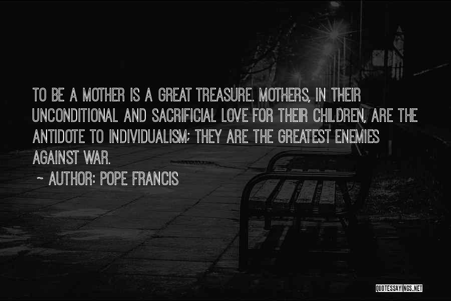 Pope Francis Quotes: To Be A Mother Is A Great Treasure. Mothers, In Their Unconditional And Sacrificial Love For Their Children, Are The