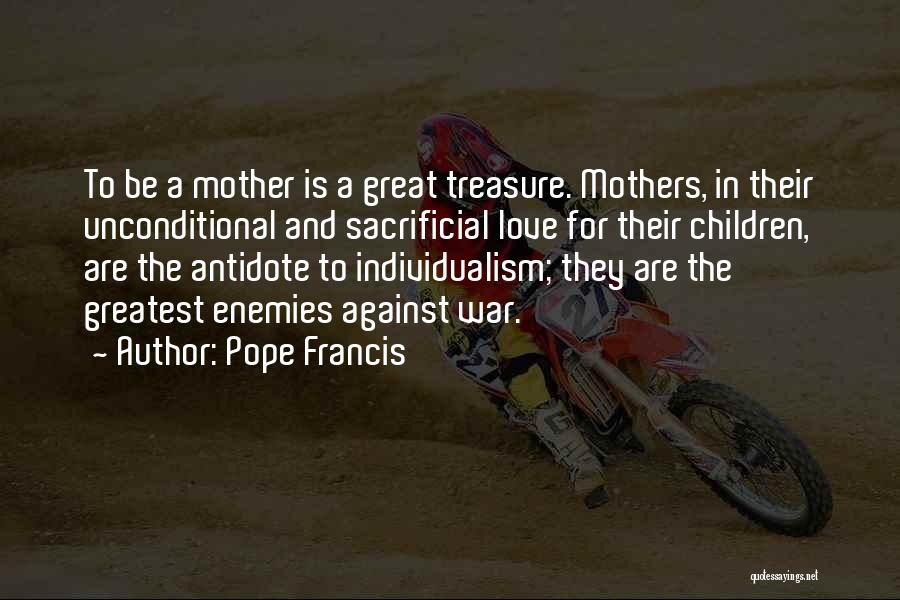 Pope Francis Quotes: To Be A Mother Is A Great Treasure. Mothers, In Their Unconditional And Sacrificial Love For Their Children, Are The