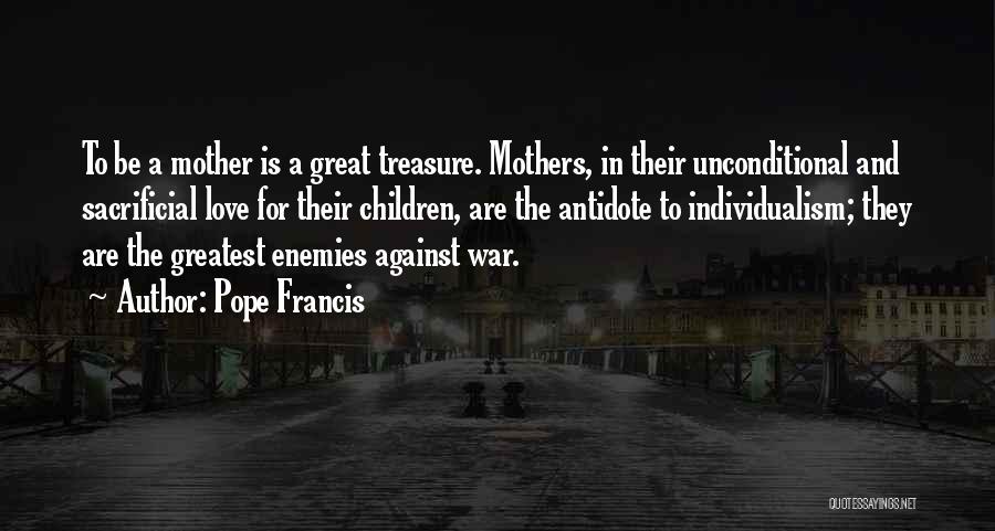 Pope Francis Quotes: To Be A Mother Is A Great Treasure. Mothers, In Their Unconditional And Sacrificial Love For Their Children, Are The