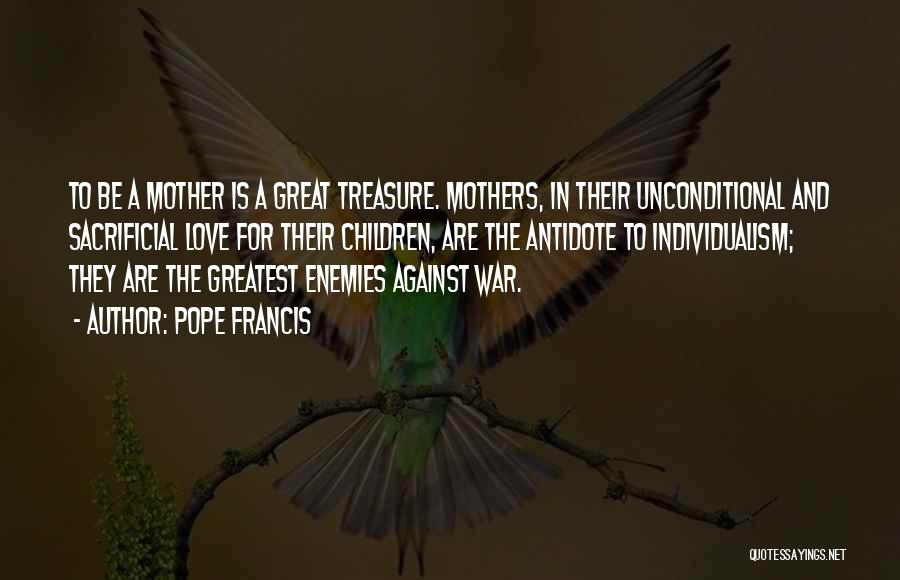 Pope Francis Quotes: To Be A Mother Is A Great Treasure. Mothers, In Their Unconditional And Sacrificial Love For Their Children, Are The