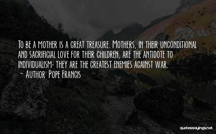 Pope Francis Quotes: To Be A Mother Is A Great Treasure. Mothers, In Their Unconditional And Sacrificial Love For Their Children, Are The