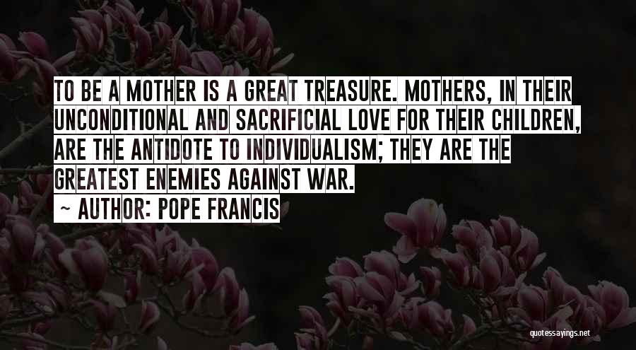 Pope Francis Quotes: To Be A Mother Is A Great Treasure. Mothers, In Their Unconditional And Sacrificial Love For Their Children, Are The