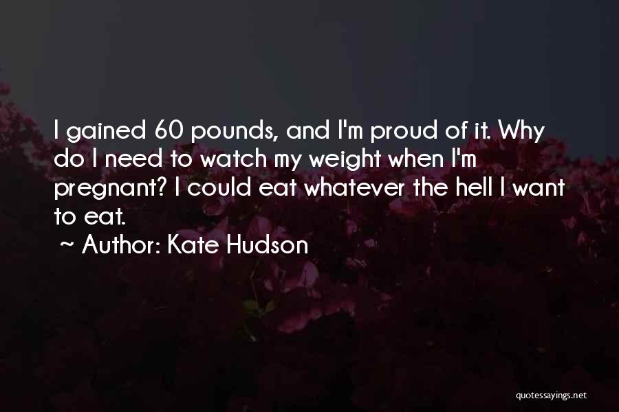 Kate Hudson Quotes: I Gained 60 Pounds, And I'm Proud Of It. Why Do I Need To Watch My Weight When I'm Pregnant?