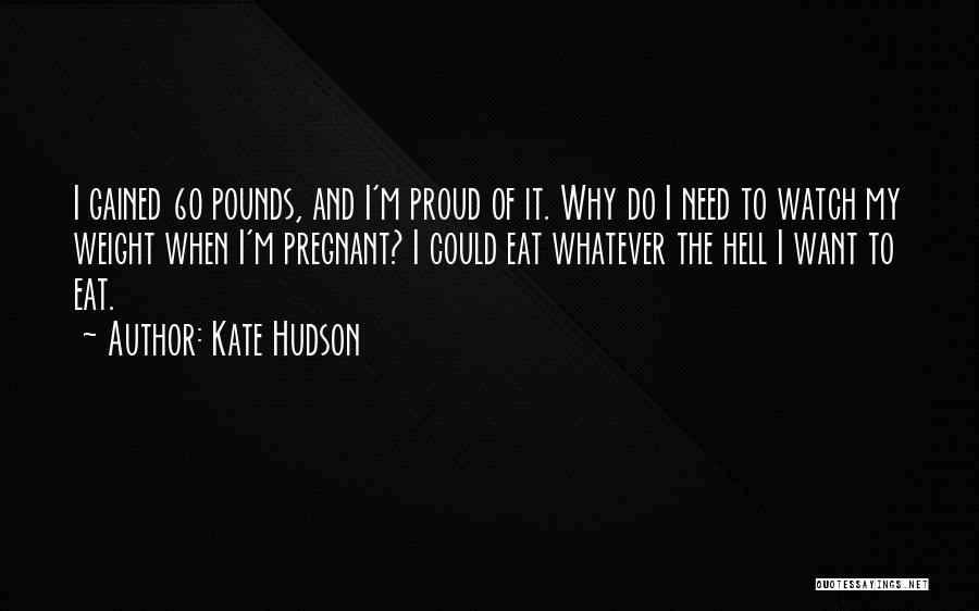 Kate Hudson Quotes: I Gained 60 Pounds, And I'm Proud Of It. Why Do I Need To Watch My Weight When I'm Pregnant?