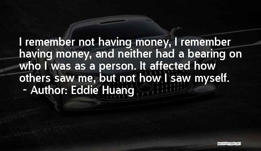 Eddie Huang Quotes: I Remember Not Having Money, I Remember Having Money, And Neither Had A Bearing On Who I Was As A