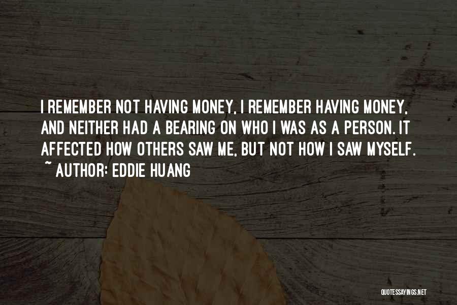 Eddie Huang Quotes: I Remember Not Having Money, I Remember Having Money, And Neither Had A Bearing On Who I Was As A