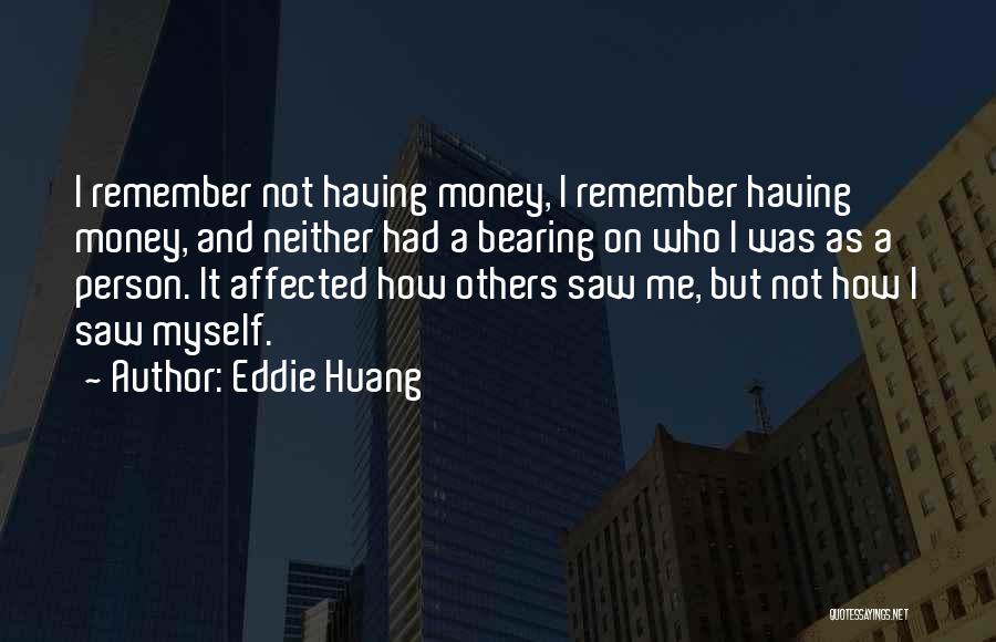 Eddie Huang Quotes: I Remember Not Having Money, I Remember Having Money, And Neither Had A Bearing On Who I Was As A