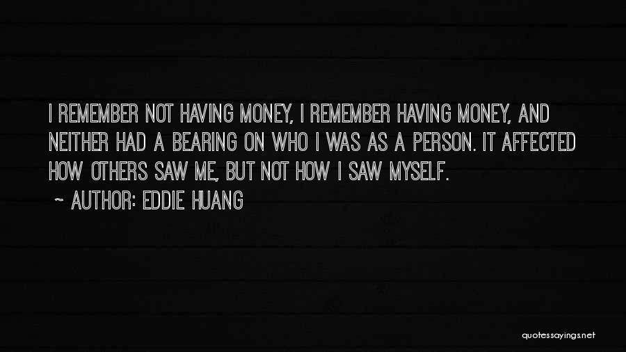 Eddie Huang Quotes: I Remember Not Having Money, I Remember Having Money, And Neither Had A Bearing On Who I Was As A