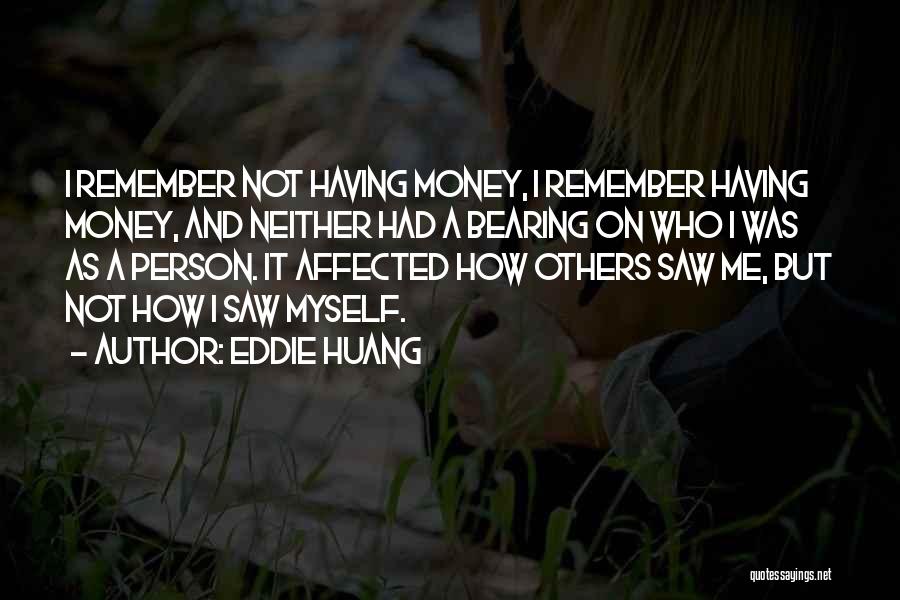 Eddie Huang Quotes: I Remember Not Having Money, I Remember Having Money, And Neither Had A Bearing On Who I Was As A