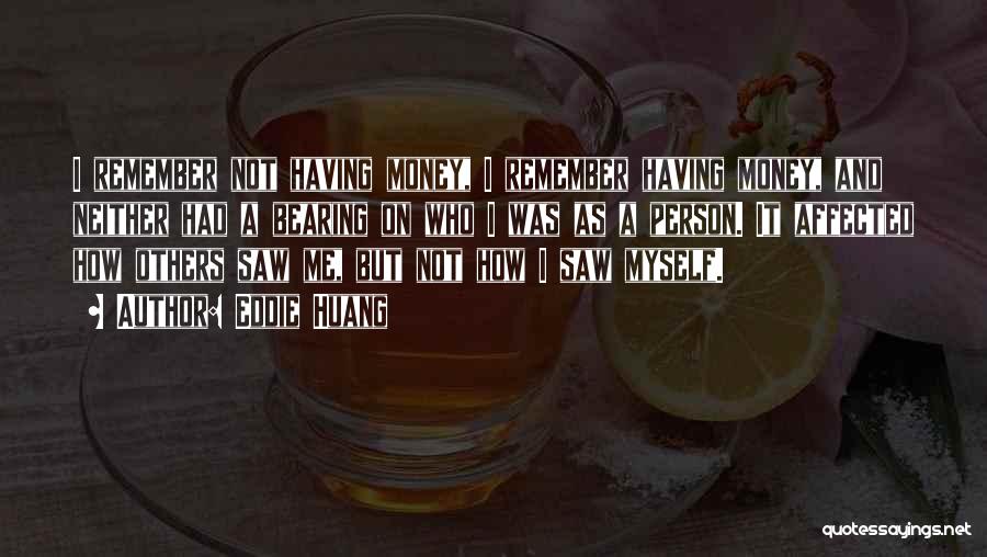 Eddie Huang Quotes: I Remember Not Having Money, I Remember Having Money, And Neither Had A Bearing On Who I Was As A