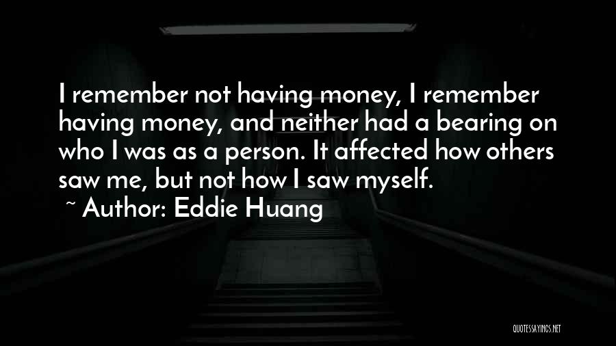 Eddie Huang Quotes: I Remember Not Having Money, I Remember Having Money, And Neither Had A Bearing On Who I Was As A