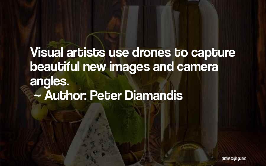 Peter Diamandis Quotes: Visual Artists Use Drones To Capture Beautiful New Images And Camera Angles.