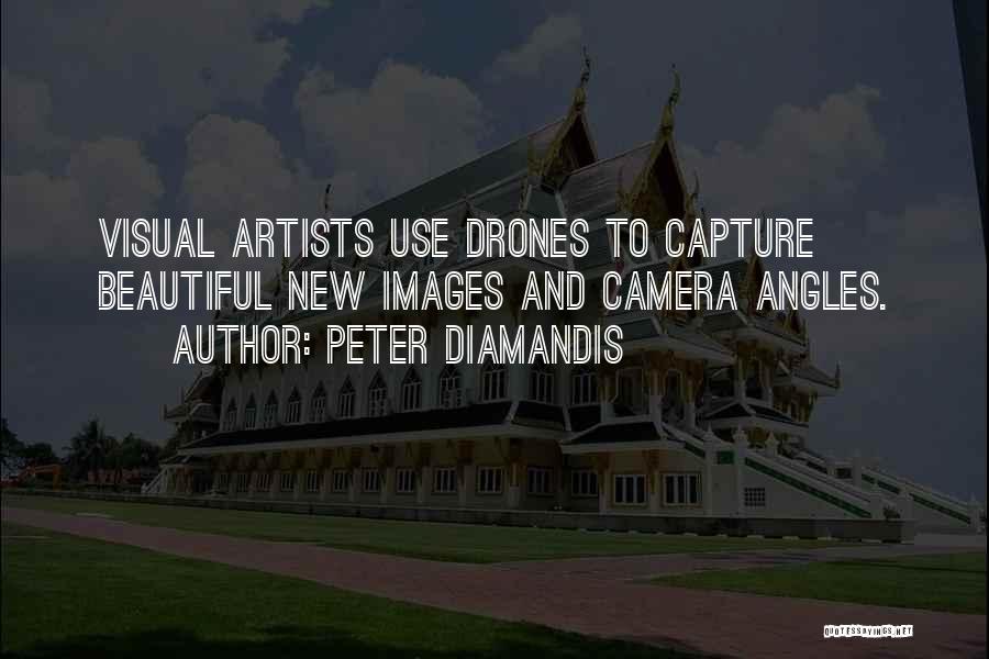 Peter Diamandis Quotes: Visual Artists Use Drones To Capture Beautiful New Images And Camera Angles.