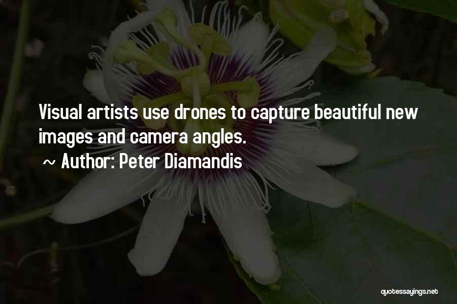 Peter Diamandis Quotes: Visual Artists Use Drones To Capture Beautiful New Images And Camera Angles.