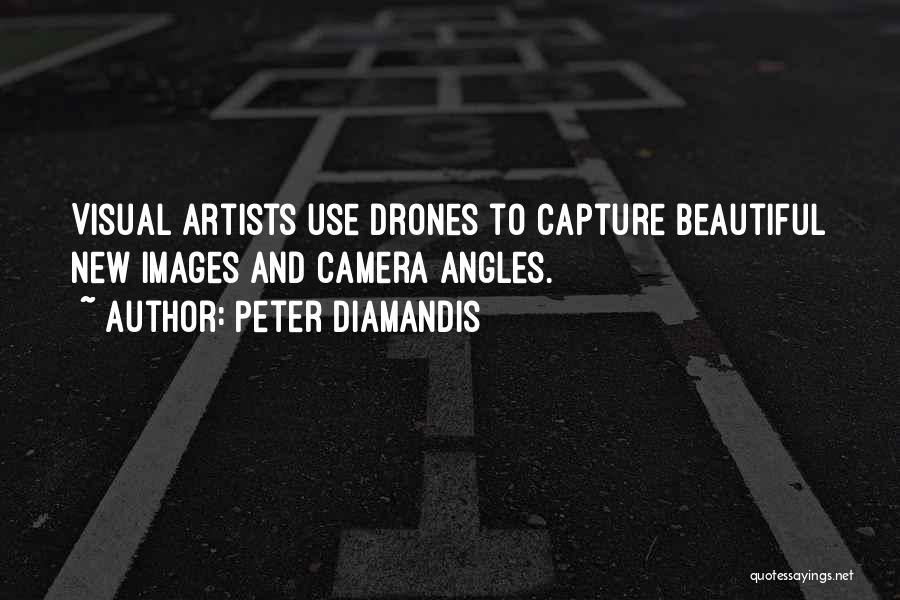 Peter Diamandis Quotes: Visual Artists Use Drones To Capture Beautiful New Images And Camera Angles.