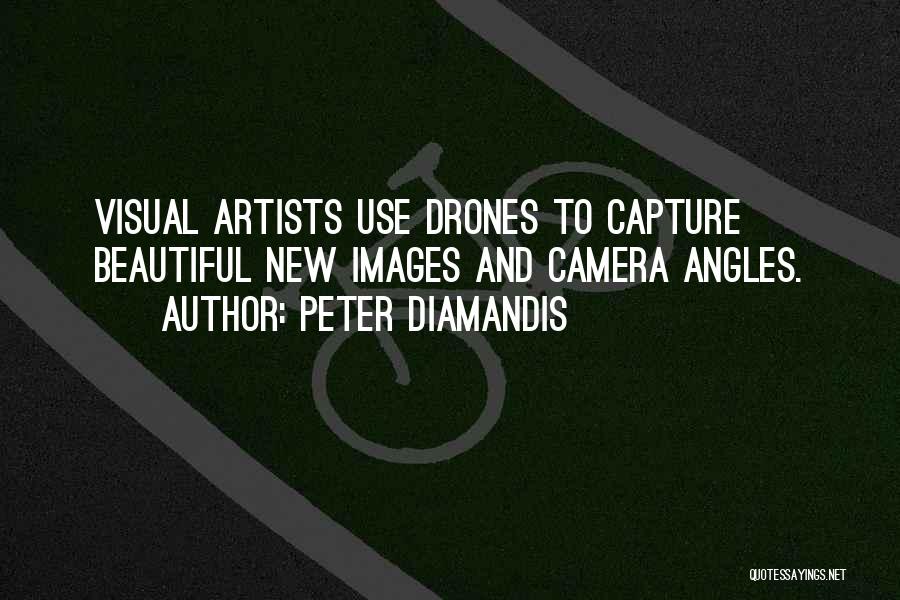 Peter Diamandis Quotes: Visual Artists Use Drones To Capture Beautiful New Images And Camera Angles.