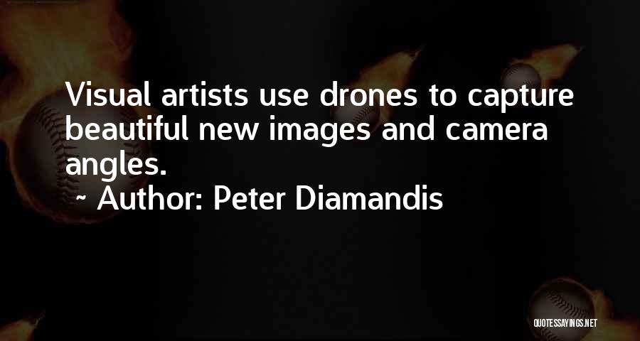 Peter Diamandis Quotes: Visual Artists Use Drones To Capture Beautiful New Images And Camera Angles.
