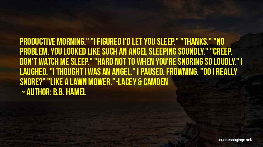 B.B. Hamel Quotes: Productive Morning. I Figured I'd Let You Sleep. Thanks. No Problem. You Looked Like Such An Angel Sleeping Soundly. Creep.