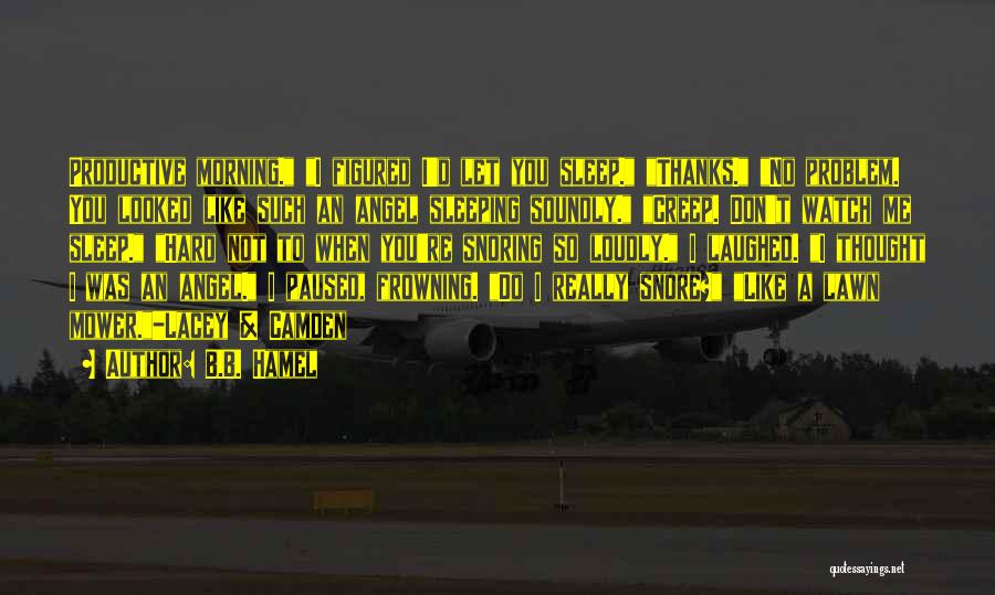 B.B. Hamel Quotes: Productive Morning. I Figured I'd Let You Sleep. Thanks. No Problem. You Looked Like Such An Angel Sleeping Soundly. Creep.