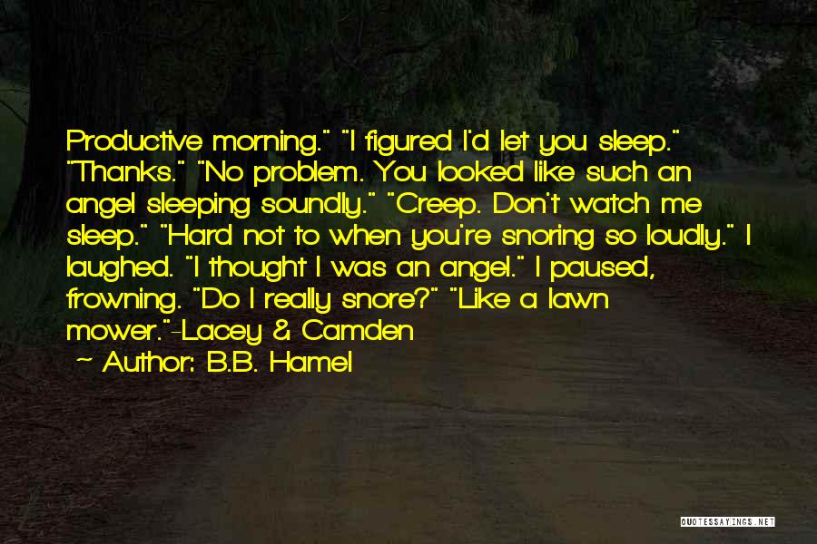 B.B. Hamel Quotes: Productive Morning. I Figured I'd Let You Sleep. Thanks. No Problem. You Looked Like Such An Angel Sleeping Soundly. Creep.