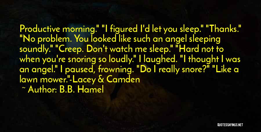 B.B. Hamel Quotes: Productive Morning. I Figured I'd Let You Sleep. Thanks. No Problem. You Looked Like Such An Angel Sleeping Soundly. Creep.