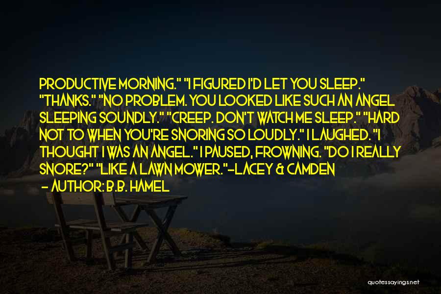 B.B. Hamel Quotes: Productive Morning. I Figured I'd Let You Sleep. Thanks. No Problem. You Looked Like Such An Angel Sleeping Soundly. Creep.