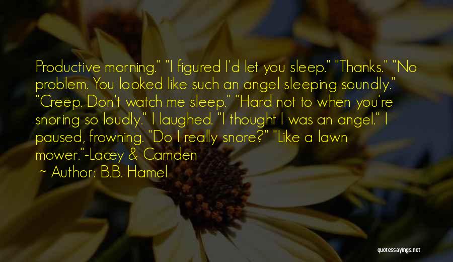 B.B. Hamel Quotes: Productive Morning. I Figured I'd Let You Sleep. Thanks. No Problem. You Looked Like Such An Angel Sleeping Soundly. Creep.