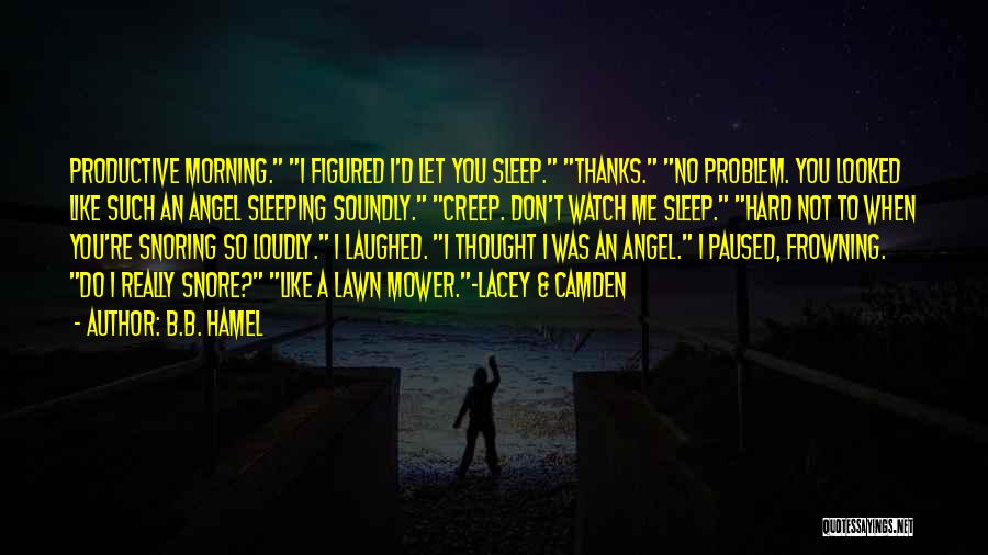 B.B. Hamel Quotes: Productive Morning. I Figured I'd Let You Sleep. Thanks. No Problem. You Looked Like Such An Angel Sleeping Soundly. Creep.