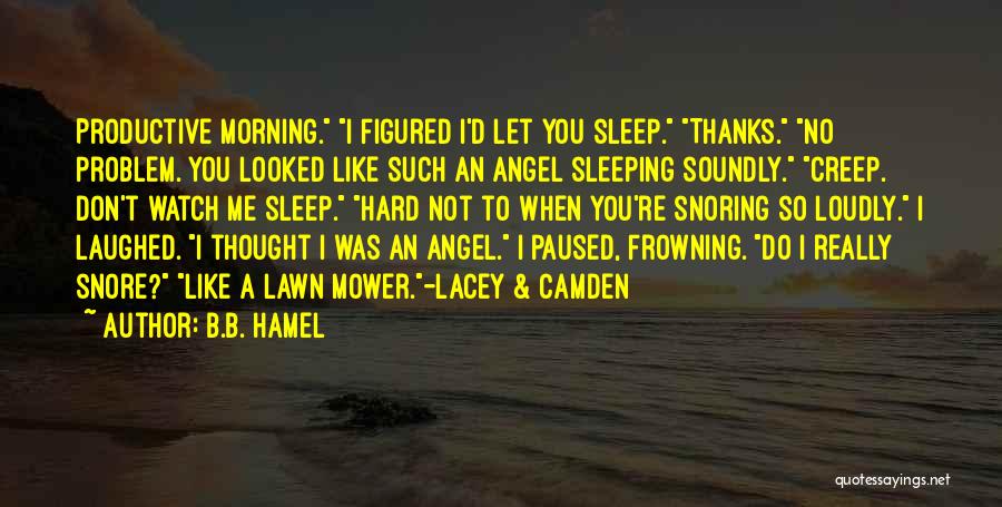 B.B. Hamel Quotes: Productive Morning. I Figured I'd Let You Sleep. Thanks. No Problem. You Looked Like Such An Angel Sleeping Soundly. Creep.