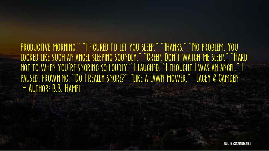 B.B. Hamel Quotes: Productive Morning. I Figured I'd Let You Sleep. Thanks. No Problem. You Looked Like Such An Angel Sleeping Soundly. Creep.