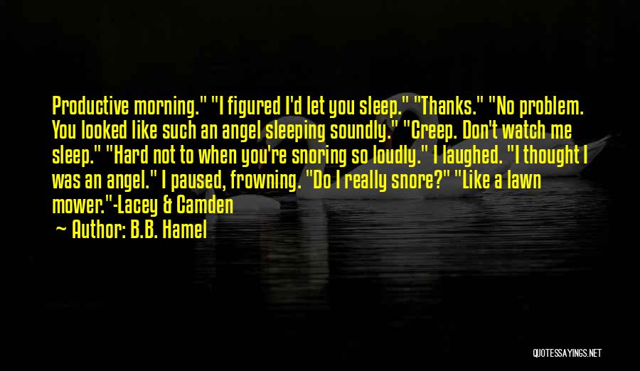 B.B. Hamel Quotes: Productive Morning. I Figured I'd Let You Sleep. Thanks. No Problem. You Looked Like Such An Angel Sleeping Soundly. Creep.