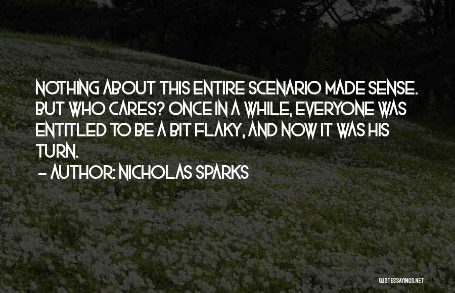Nicholas Sparks Quotes: Nothing About This Entire Scenario Made Sense. But Who Cares? Once In A While, Everyone Was Entitled To Be A