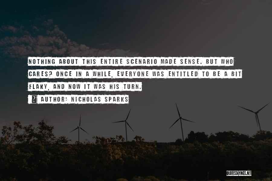 Nicholas Sparks Quotes: Nothing About This Entire Scenario Made Sense. But Who Cares? Once In A While, Everyone Was Entitled To Be A