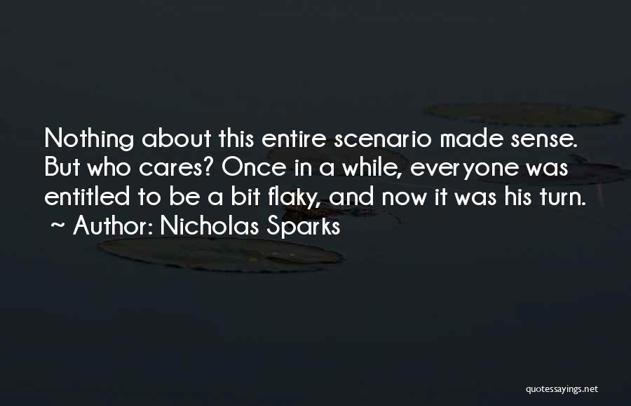 Nicholas Sparks Quotes: Nothing About This Entire Scenario Made Sense. But Who Cares? Once In A While, Everyone Was Entitled To Be A