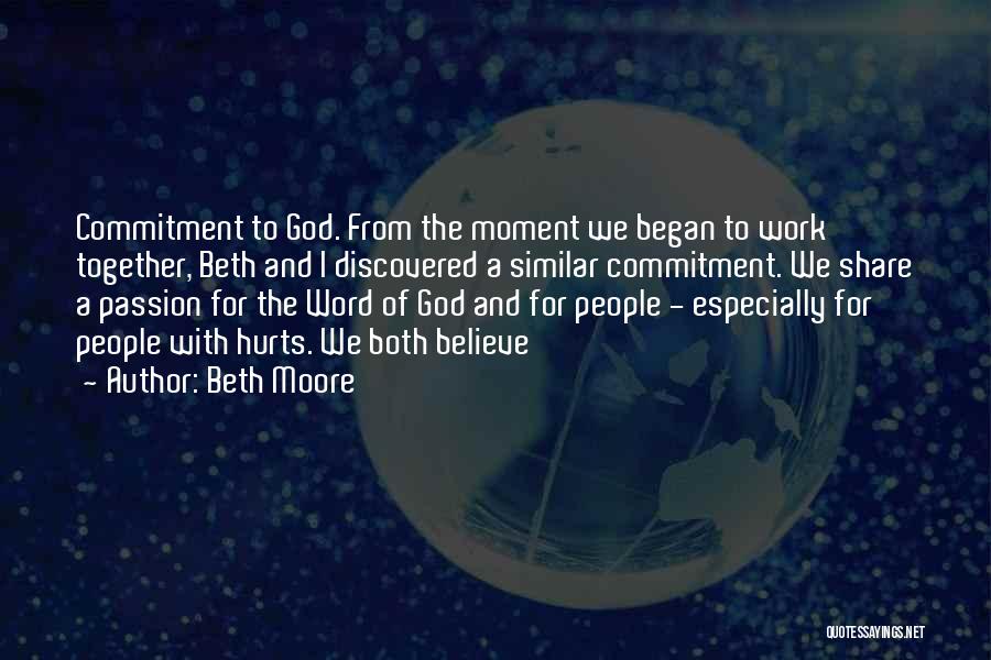 Beth Moore Quotes: Commitment To God. From The Moment We Began To Work Together, Beth And I Discovered A Similar Commitment. We Share