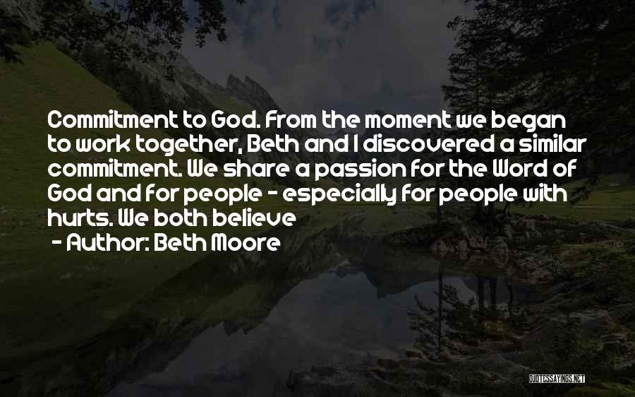 Beth Moore Quotes: Commitment To God. From The Moment We Began To Work Together, Beth And I Discovered A Similar Commitment. We Share