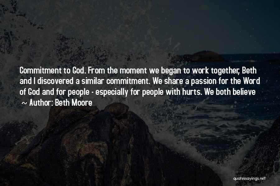 Beth Moore Quotes: Commitment To God. From The Moment We Began To Work Together, Beth And I Discovered A Similar Commitment. We Share