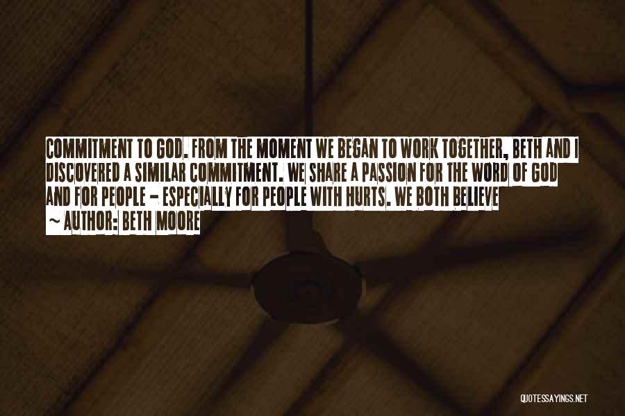 Beth Moore Quotes: Commitment To God. From The Moment We Began To Work Together, Beth And I Discovered A Similar Commitment. We Share